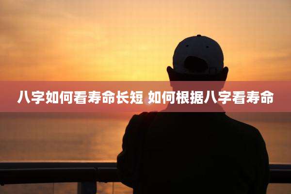 八字如何看寿命长短 如何根据八字看寿命
