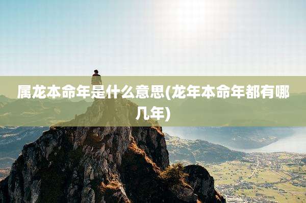 属龙本命年是什么意思(龙年本命年都有哪几年)