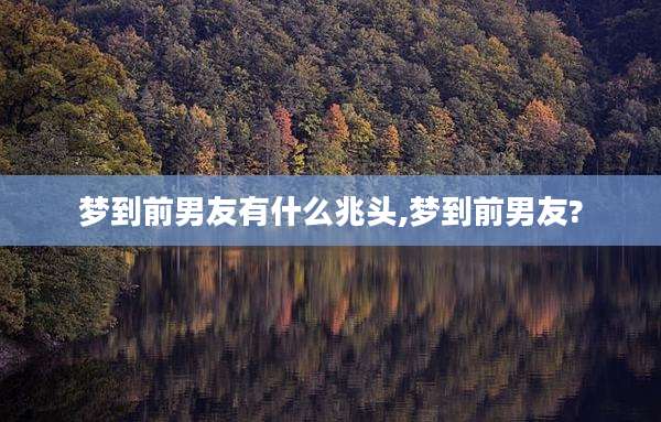梦到前男友有什么兆头,梦到前男友?