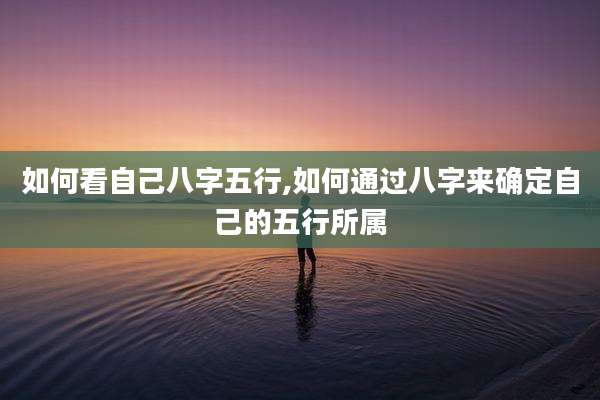 如何看自己八字五行,如何通过八字来确定自己的五行所属