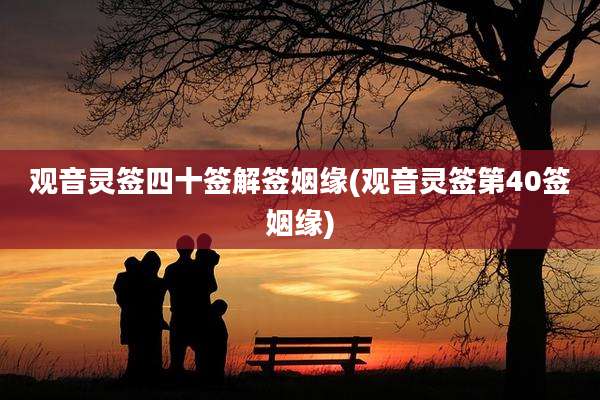 观音灵签四十签解签姻缘(观音灵签第40签姻缘)