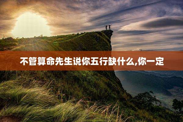不管算命先生说你五行缺什么,你一定