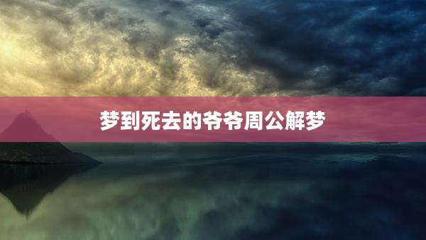梦到死去的爷爷周公解梦