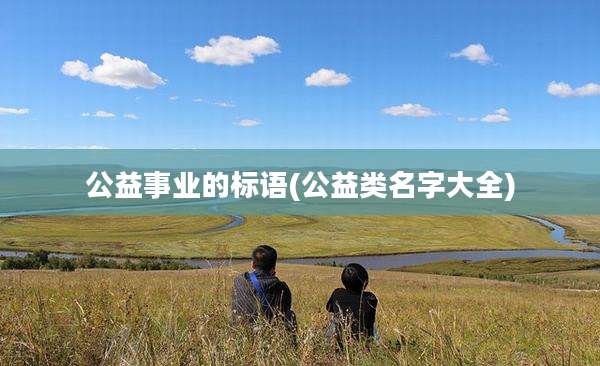 公益事业的标语(公益类名字大全)