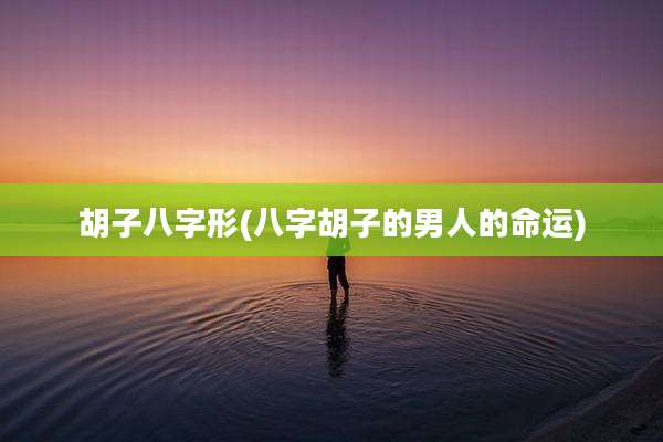 胡子八字形(八字胡子的男人的命运)