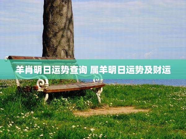 羊肖明日运势查询 属羊明日运势及财运