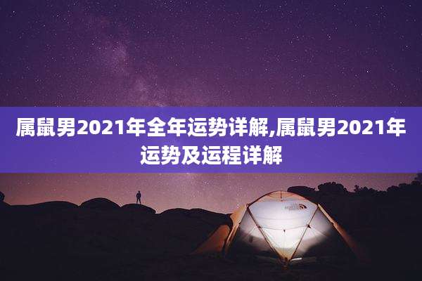 属鼠男2021年全年运势详解,属鼠男2021年运势及运程详解