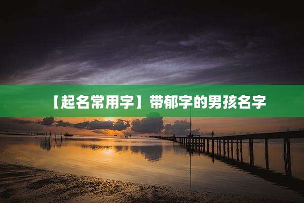 【起名常用字】带郁字的男孩名字