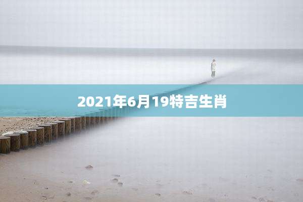 2021年6月19特吉生肖