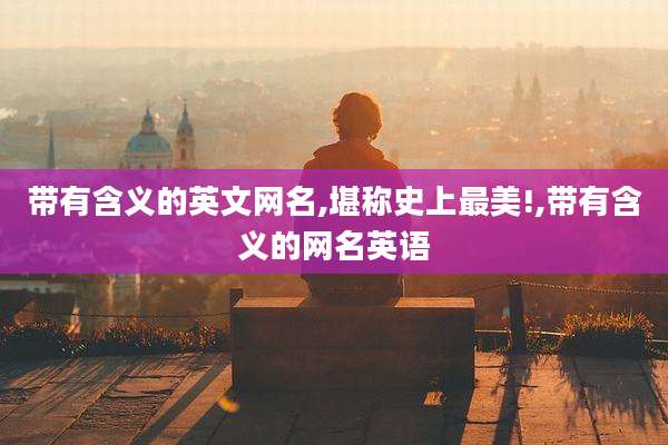 带有含义的英文网名,堪称史上最美!,带有含义的网名英语