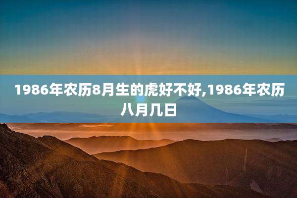 1986年农历8月生的虎好不好,1986年农历八月几日