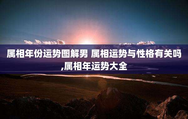 属相年份运势图解男 属相运势与性格有关吗,属相年运势大全
