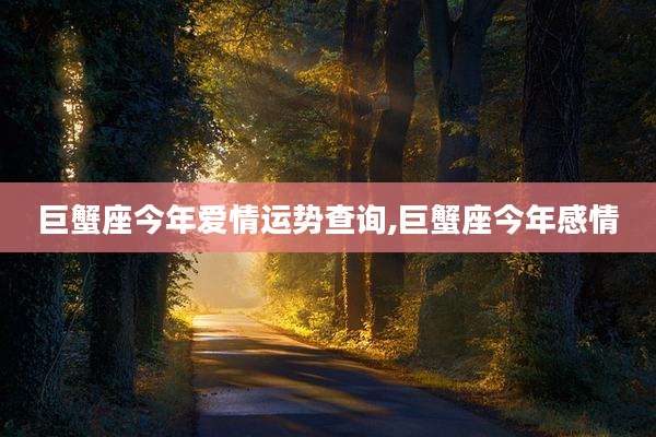 巨蟹座今年爱情运势查询,巨蟹座今年感情