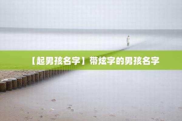 【起男孩名字】带炫字的男孩名字