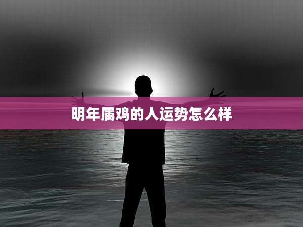 明年属鸡的人运势怎么样