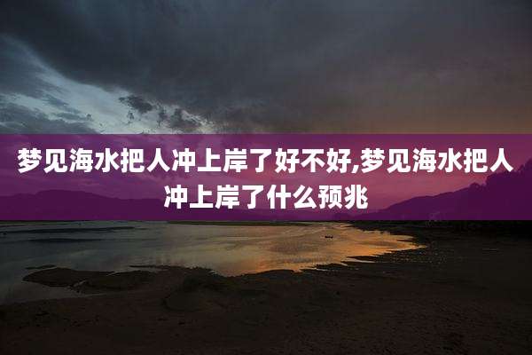 梦见海水把人冲上岸了好不好,梦见海水把人冲上岸了什么预兆