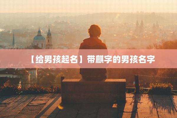 【给男孩起名】带麒字的男孩名字
