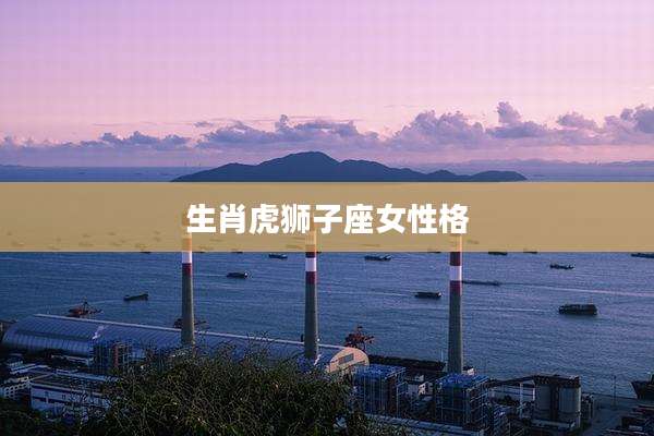 生肖虎狮子座女性格