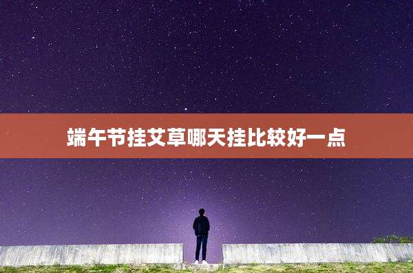 端午节挂艾草哪天挂比较好一点