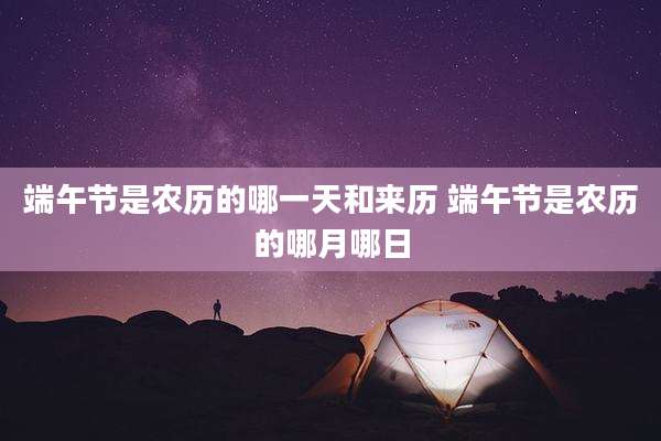 端午节是农历的哪一天和来历 端午节是农历的哪月哪日