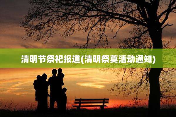 清明节祭祀报道(清明祭奠活动通知)