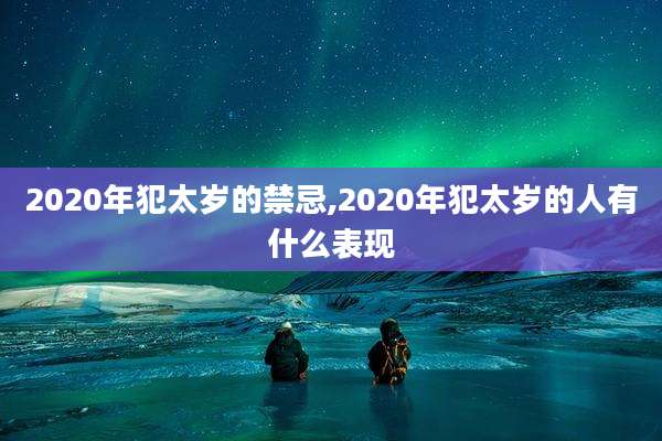 2020年犯太岁的禁忌,2020年犯太岁的人有什么表现
