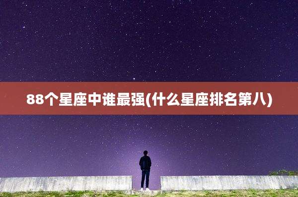 88个星座中谁最强(什么星座排名第八)