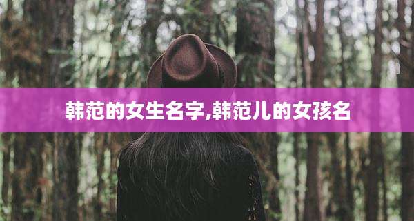 韩范的女生名字,韩范儿的女孩名
