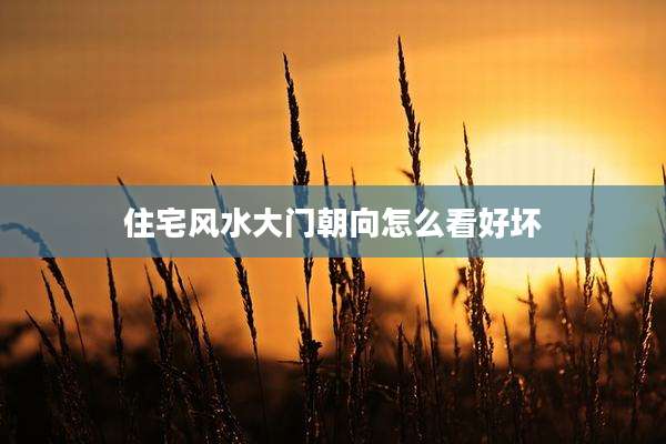 住宅风水大门朝向怎么看好坏