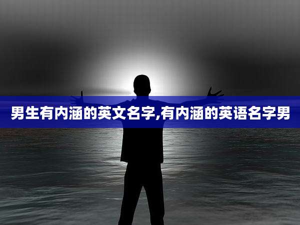 男生有内涵的英文名字,有内涵的英语名字男