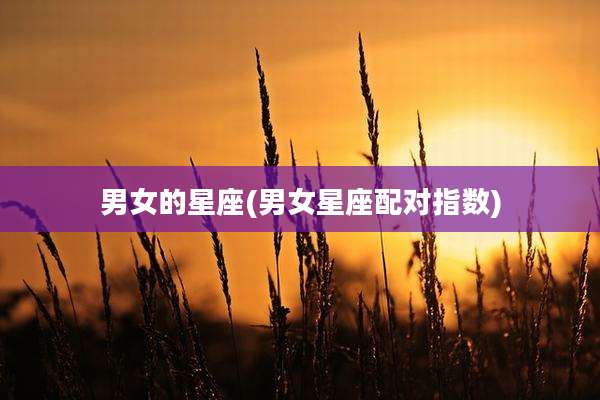 男女的星座(男女星座配对指数)