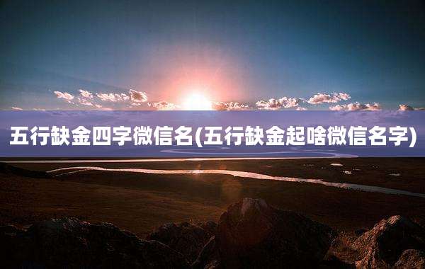 五行缺金四字微信名(五行缺金起啥微信名字)