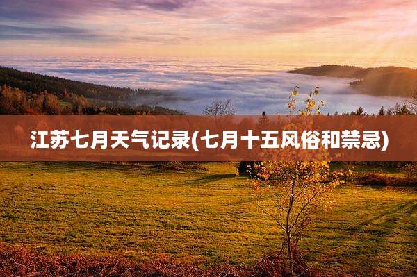 江苏七月天气记录(七月十五风俗和禁忌)