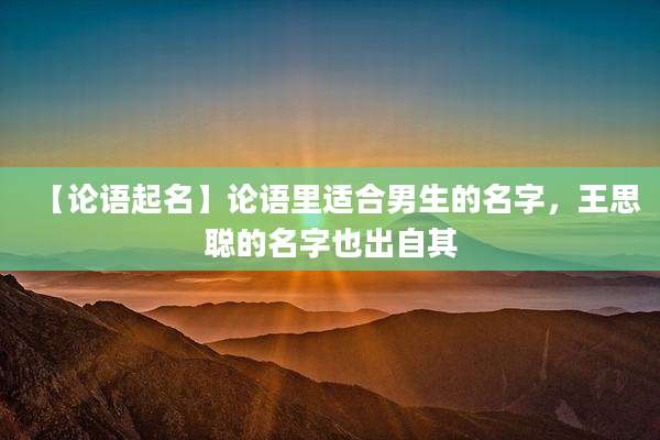 【论语起名】论语里适合男生的名字,王思聪的名字也出自其
