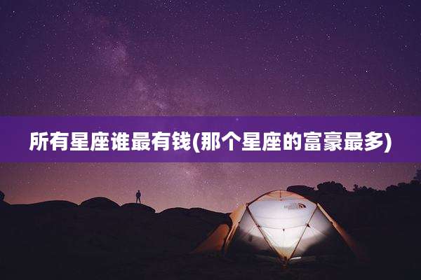 所有星座谁最有钱(那个星座的富豪最多)