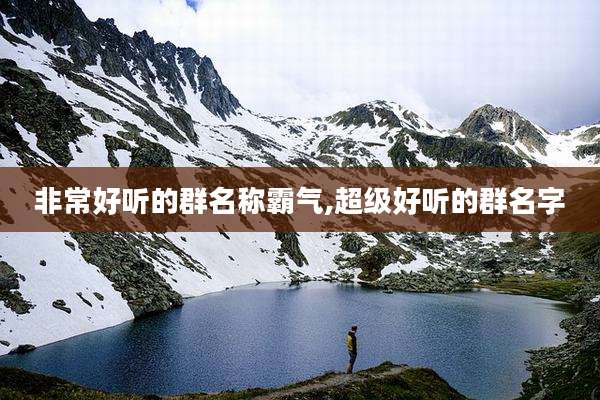 非常好听的群名称霸气,超级好听的群名字