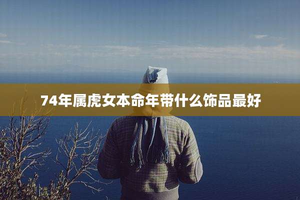 74年属虎女本命年带什么饰品最好