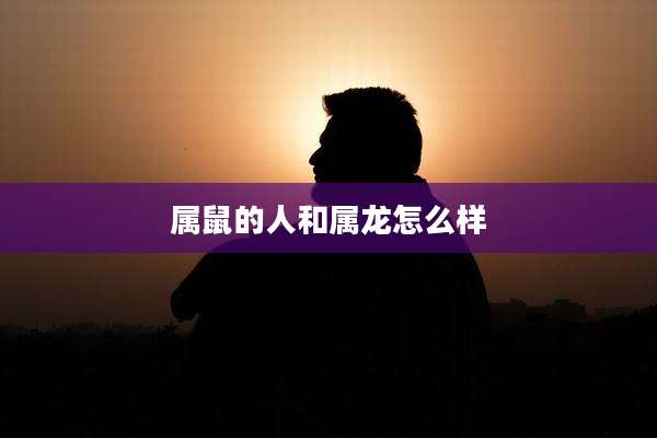 属鼠的人和属龙怎么样
