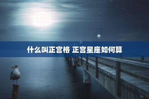 什么叫正宫格 正宫星座如何算