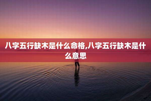 八字五行缺木是什么命格,八字五行缺木是什么意思
