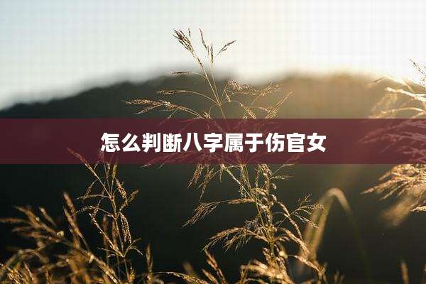 怎么判断八字属于伤官女
