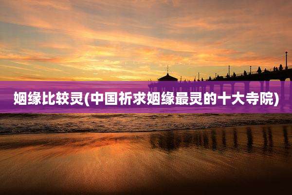 姻缘比较灵(中国祈求姻缘最灵的十大寺院)