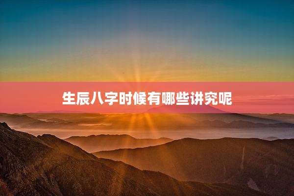 生辰八字时候有哪些讲究呢