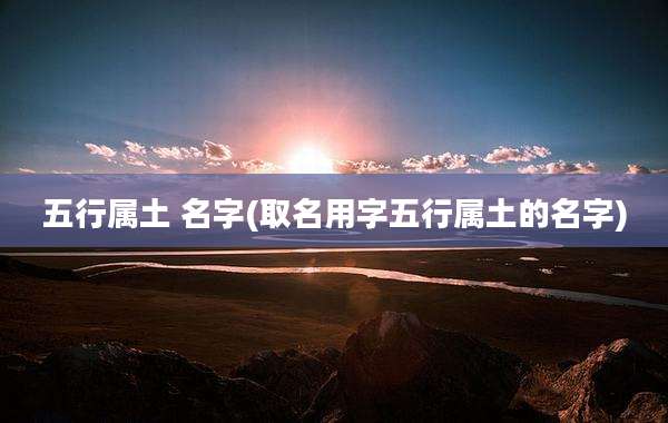 五行属土 名字(取名用字五行属土的名字)