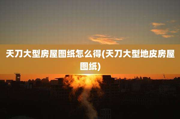 天刀大型房屋图纸怎么得(天刀大型地皮房屋图纸)