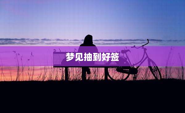 梦见抽到好签