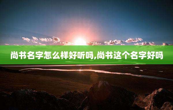 尚书名字怎么样好听吗,尚书这个名字好吗