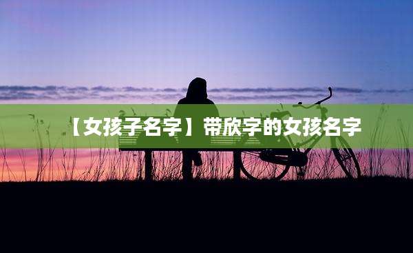【女孩子名字】带欣字的女孩名字