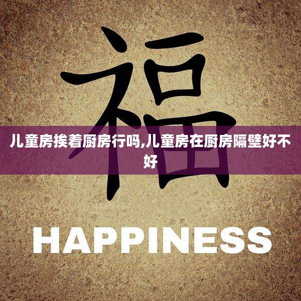 儿童房挨着厨房行吗,儿童房在厨房隔壁好不好