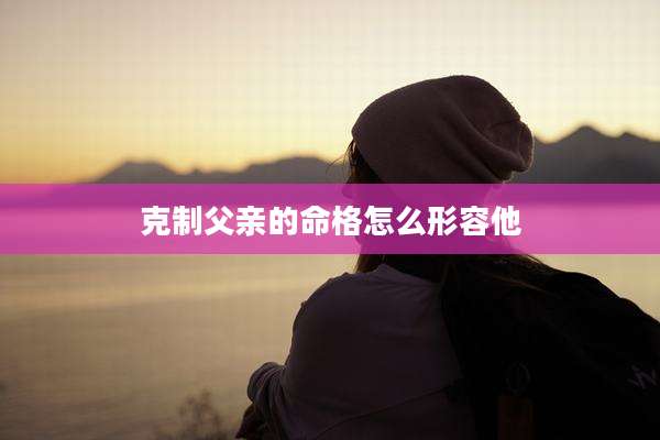 克制父亲的命格怎么形容他